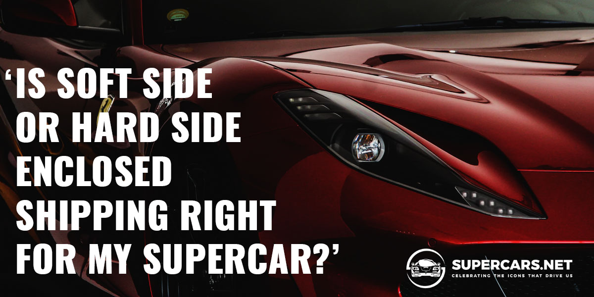 Is Soft Side or Hard Side Enclosed Shipping Right for my Supercar
